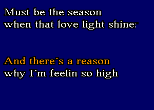 Must be the season
When that love light shine

And there's a reason
why I'm feelin so high