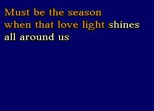 Must be the season

when that love light shines
all around us