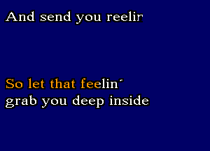 And send you reelir

So let that feelin'
grab you deep inside