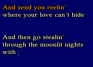 And send you reelin'
where your love can't hide

And then go stealin'
through the moonlit nights
with j