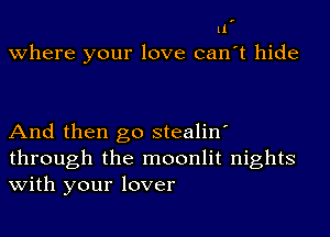 ll
where your love can't hide

And then go stealin'
through the moonlit nights
with your lover