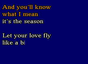 And you'll know
what I mean
it's the season

Let your love fly
like a bi