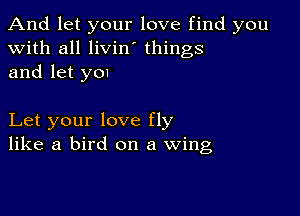 And let your love find you
with all livin' things
and let y01

Let your love fly
like a bird on a wing