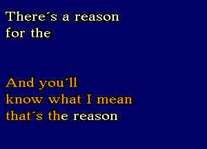 There's a reason
for the

And you'll
know what I mean
thafs the reason