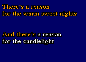 There's a reason
for the warm sweet nights

And there's a reason
for the candlelight