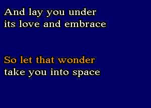 And lay you under
its love and embrace

So let that wonder
take you into space