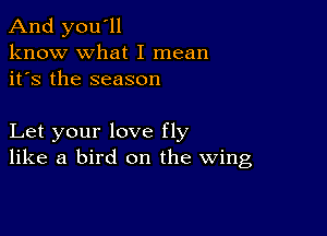 And you'll
know what I mean
it's the season

Let your love fly
like a bird on the Wing