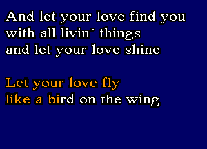 And let your love find you
with all livin' things
and let your love shine

Let your love fly
like a bird on the wing