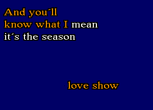 And you'll
know what I mean
it's the season

love Show