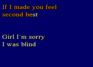 If I made you feel
second best

Girl I'm sorry
I was blind