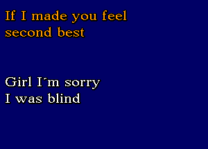 If I made you feel
second best

Girl I'm sorry
I was blind