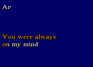 You were always
on my mind