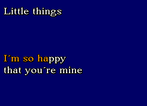 Little things

I m so happy
that you're mine