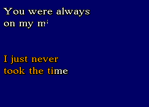 You were always
on my rn

I just never
took the time