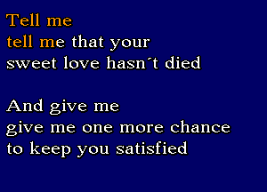 Tell me
tell me that your
sweet love hasn't died

And give me
give me one more chance
to keep you satisfied