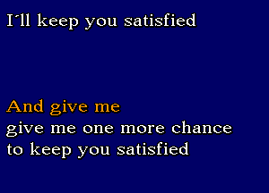 I'll keep you satisfied

And give me
give me one more chance
to keep you satisfied