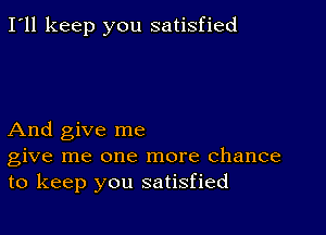 I'll keep you satisfied

And give me
give me one more chance
to keep you satisfied