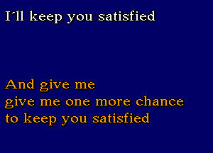 I'll keep you satisfied

And give me
give me one more chance
to keep you satisfied