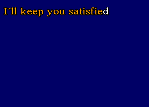 I'll keep you satisfied