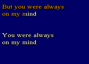 But you were always
on my mind

You were always
on my mind