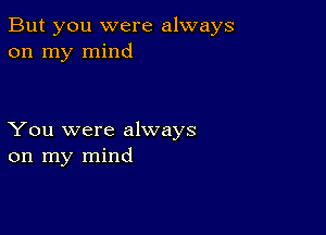 But you were always
on my mind

You were always
on my mind