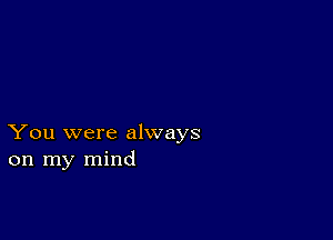 You were always
on my mind