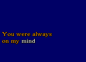 You were always
on my mind