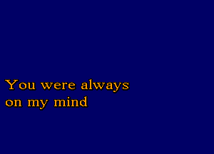 You were always
on my mind