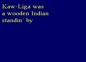 Kaw-Liga was
a wooden Indian
standin' by