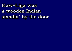 Kaw-Liga was
a wooden Indian
standin' by the door