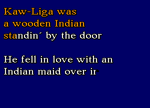 Kaw-Liga was
a wooden Indian
standin' by the door

He fell in love with an
Indian maid over it