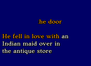 zhe door

He fell in love with an
Indian maid over in
the antique store