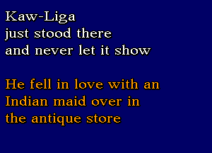 Kaw-Liga
just stood there
and never let it show

He fell in love with an
Indian maid over in
the antique store