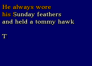 He always wore
his Sunday feathers
and held a tommy hawk

T'