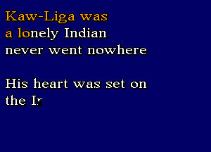 Kaw-Liga was
a lonely Indian
never went nowhere

His heart was set on
the Ir