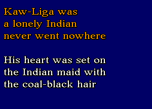 Kaw-Liga was
a lonely Indian
never went nowhere

His heart was set on
the Indian maid with
the coal-black hair