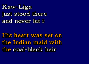 Kaw-Liga
just stood there
and never let i

His heart was set on
the Indian maid with
the coal-black hair