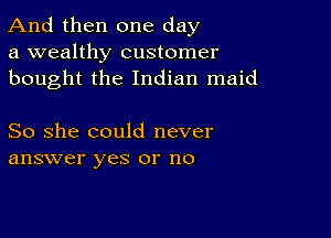 And then one day
a wealthy customer
bought the Indian maid

So she could never
answer yes or no