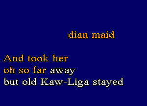 dian maid

And took her
oh so far away
but old Kaw-Liga stayed