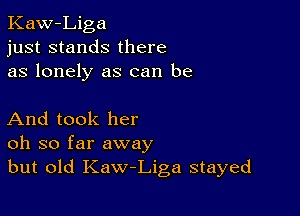 Kaw-Liga
just stands there
as lonely as can be

And took her
oh so far away
but old Kaw-Liga stayed