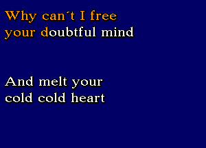 TWhy can't I free
your doubtful mind

And melt your
cold cold heart