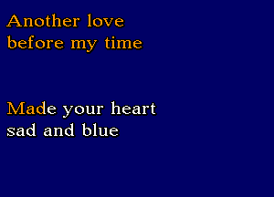 Another love
before my time

Made your heart
sad and blue