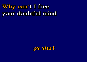 TWhy can't I free
your doubtful mind

ps start