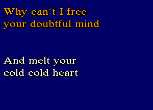 TWhy can't I free
your doubtful mind

And melt your
cold cold heart