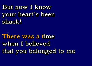 But now I know
your heart's been
ShackL

There was a time
When I believed
that you belonged to me