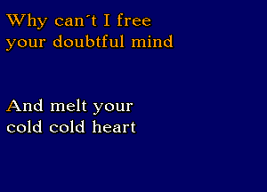 TWhy can't I free
your doubtful mind

And melt your
cold cold heart