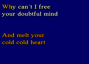 TWhy can't I free
your doubtful mind

And melt your
cold cold heart