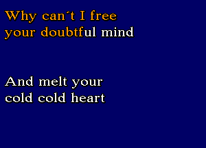 TWhy can't I free
your doubtful mind

And melt your
cold cold heart