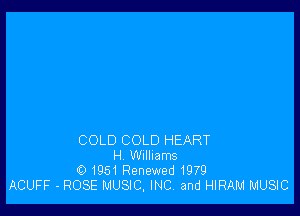 COLD COLD HEART
H Williams
0 1951 Renewed 1979
ACUFF - ROSE MUSIC, INC. and HIRAM MUSIC