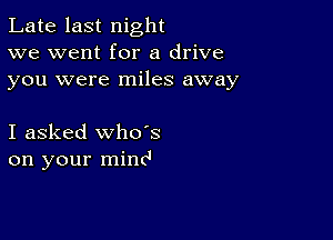 Late last night
we went for a drive
you were miles away

I asked whoes
on your mind